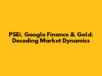 PSEi, Google Finance & Gold: Decoding Market Dynamics