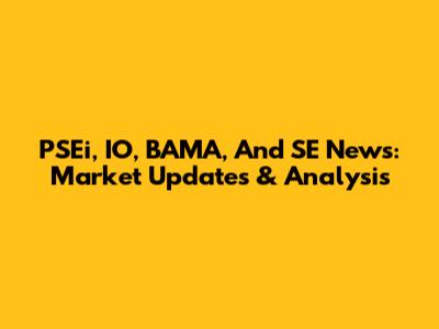 PSEi, IO, BAMA, And SE News: Market Updates & Analysis