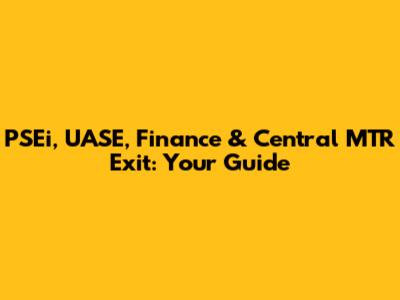 PSEi, UASE, Finance & Central MTR Exit: Your Guide