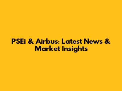 PSEi & Airbus: Latest News & Market Insights