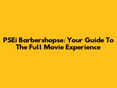 PSEi Barbershopse: Your Guide To The Full Movie Experience