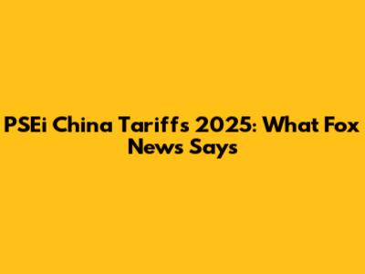 PSEi China Tariffs 2025: What Fox News Says