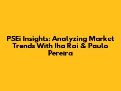 PSEi Insights: Analyzing Market Trends With Iha Rai & Paulo Pereira
