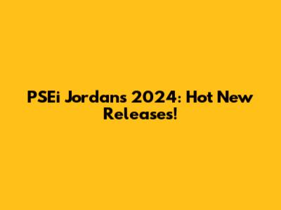PSEi Jordan's 2024: Hot New Releases!