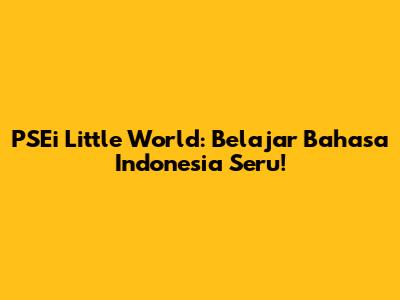 PSEi Little World: Belajar Bahasa Indonesia Seru!