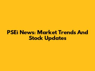 PSEi News: Market Trends And Stock Updates