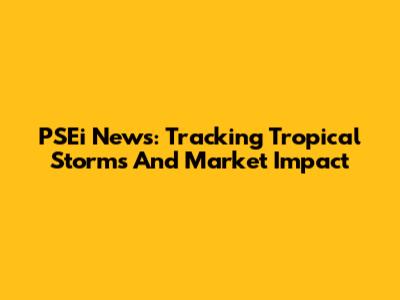 PSEi News: Tracking Tropical Storms And Market Impact