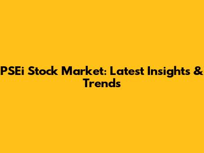 PSEi Stock Market: Latest Insights & Trends