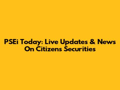PSEi Today: Live Updates & News On Citizens Securities