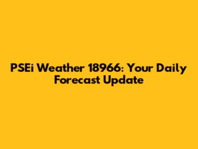 PSEi Weather 18966: Your Daily Forecast Update
