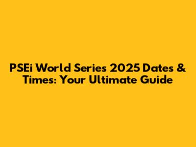 PSEi World Series 2025 Dates & Times: Your Ultimate Guide