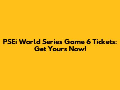 PSEi World Series Game 6 Tickets: Get Yours Now!
