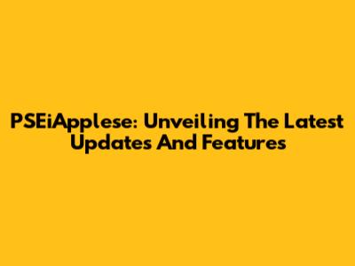 PSEiApplese: Unveiling The Latest Updates And Features