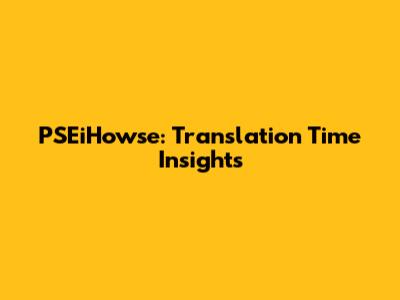 PSEiHowse: Translation Time Insights