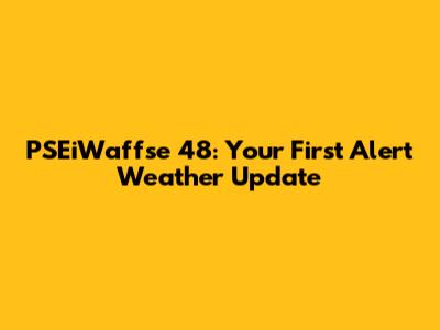 PSEiWaffse 48: Your First Alert Weather Update
