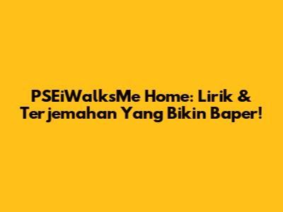 PSEiWalksMe Home: Lirik & Terjemahan Yang Bikin Baper!