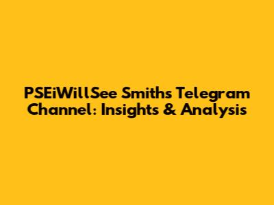 PSEiWillSee Smith's Telegram Channel: Insights & Analysis