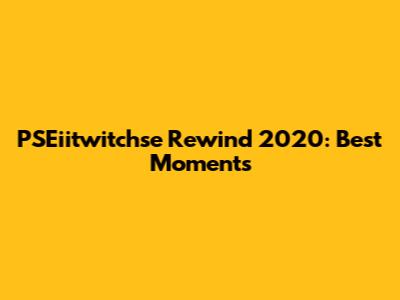 PSEiitwitchse Rewind 2020: Best Moments