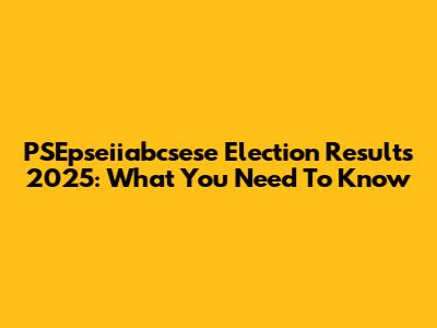 PSEpseiiabcsese Election Results 2025: What You Need To Know