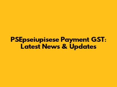 PSEpseiupisese Payment GST: Latest News & Updates