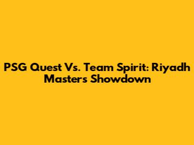 PSG Quest Vs. Team Spirit: Riyadh Masters Showdown