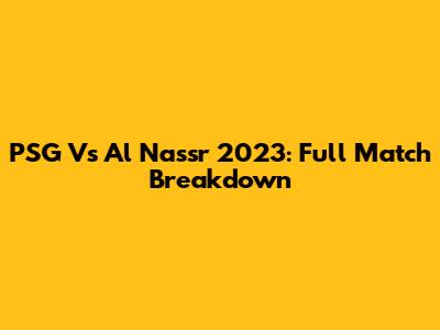 PSG Vs Al Nassr 2023: Full Match Breakdown