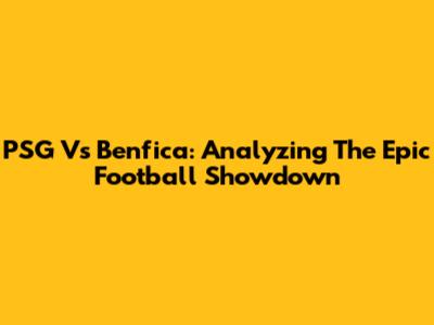 PSG Vs Benfica: Analyzing The Epic Football Showdown