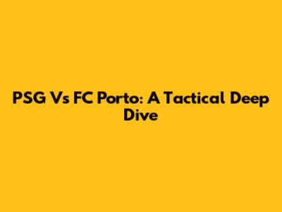 PSG Vs FC Porto: A Tactical Deep Dive