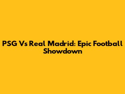 PSG Vs Real Madrid: Epic Football Showdown