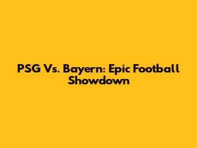 PSG Vs. Bayern: Epic Football Showdown