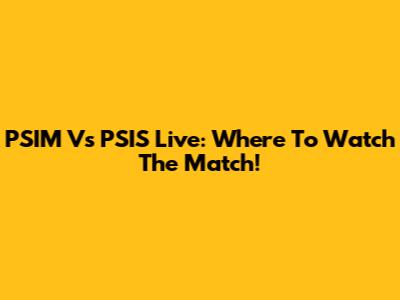PSIM Vs PSIS Live: Where To Watch The Match!
