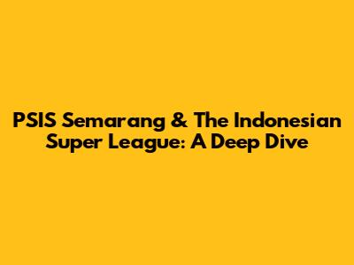 PSIS Semarang & The Indonesian Super League: A Deep Dive