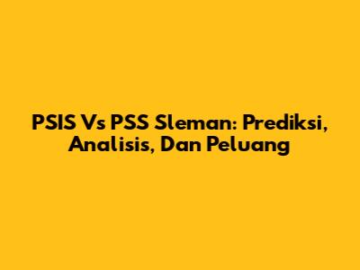 PSIS Vs PSS Sleman: Prediksi, Analisis, Dan Peluang