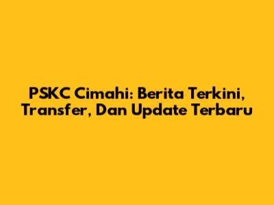 PSKC Cimahi: Berita Terkini, Transfer, Dan Update Terbaru