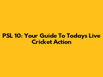 PSL 10: Your Guide To Today's Live Cricket Action