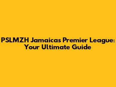 PSLMZH Jamaica's Premier League: Your Ultimate Guide