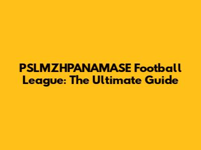 PSLMZHPANAMASE Football League: The Ultimate Guide