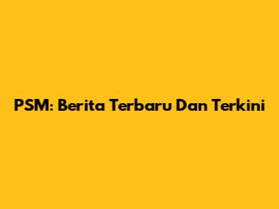 PSM: Berita Terbaru Dan Terkini