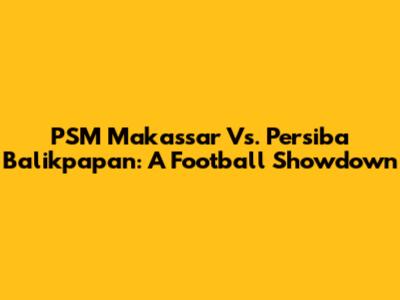 PSM Makassar Vs. Persiba Balikpapan: A Football Showdown