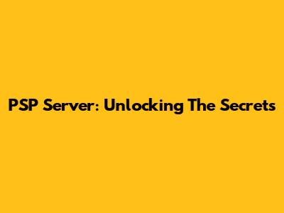 PSP Server: Unlocking The Secrets