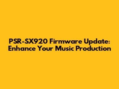 PSR-SX920 Firmware Update: Enhance Your Music Production