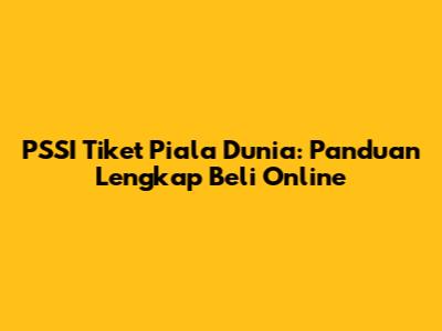 PSSI Tiket Piala Dunia: Panduan Lengkap Beli Online