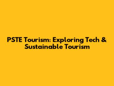 PSTE Tourism: Exploring Tech & Sustainable Tourism