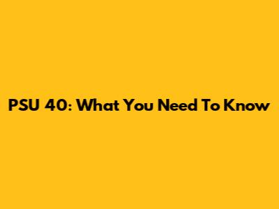 PSU 40: What You Need To Know