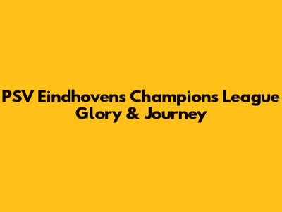 PSV Eindhoven's Champions League Glory & Journey