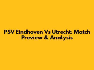 PSV Eindhoven Vs Utrecht: Match Preview & Analysis
