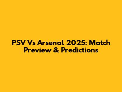 PSV Vs Arsenal 2025: Match Preview & Predictions