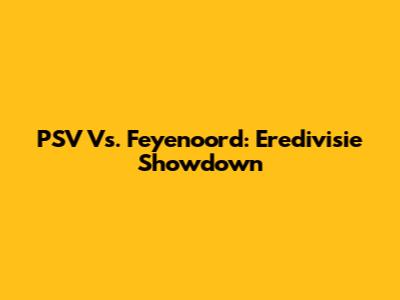 PSV Vs. Feyenoord: Eredivisie Showdown