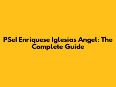 PSeI Enriquese Iglesias Angel: The Complete Guide