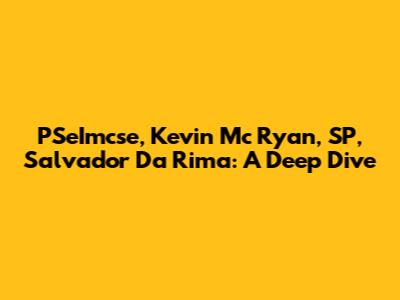PSeImcse, Kevin Mc Ryan, SP, Salvador Da Rima: A Deep Dive